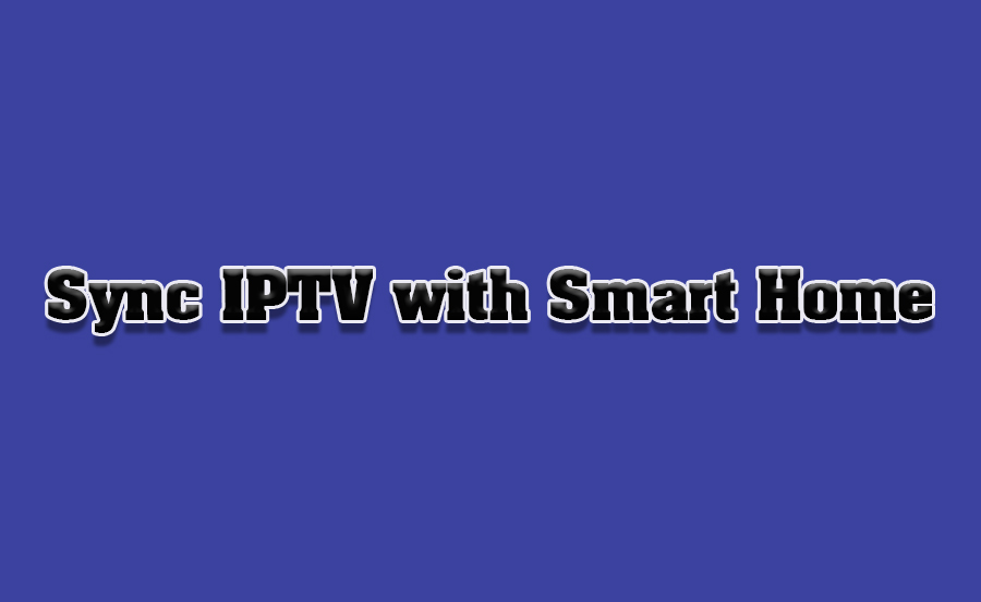 Sync IPTV with Smart Home Devices